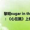 黎明sugar in the marmalade（黎明十大熱門金曲排行榜：《心在跳》上榜第一怎么都聽不膩）