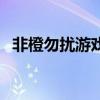 非橙勿擾游戲（關于非橙勿擾游戲的介紹）