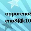 opporeno8和k10pro哪個性價比高 opporeno8和k10pro哪個好 