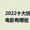 2022十大抗日電影排名（中國最經典的抗戰電影有哪些）