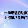 一吻定情的動漫推薦（十部必看動漫電視劇：《一吻定情》上榜第八是熱門網劇）