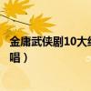 金庸武俠劇10大經典主題曲（《江湖笑》上榜第十張學友演唱）