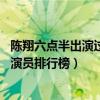 陳翔六點半出演過什么電影（陳翔六點半演員表,陳翔六點半演員排行榜）