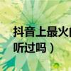 抖音上最火的15首中文歌（歌單必備系列你聽過嗎）
