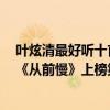 葉炫清最好聽十首歌從前慢（葉炫清十大熱門歌曲排行榜：《從前慢》上榜第二古韻十足）