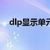 dlp顯示單元（關于dlp顯示單元的介紹）