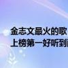 金志文最火的歌（金志文最火的歌曲top10：《為愛癡狂》上榜第一好聽到醉）