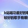 b站唱功最好的歌手（B站十大熱門唱見排行,bilibili歌唱的較好的歌手有哪些）