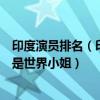印度演員排名（印度最美女演員排行榜：莎任可汗上榜第九是世界小姐）