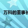 萬科的董事長（關于萬科的董事長的介紹）
