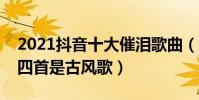 2021抖音十大催淚歌曲(天使的翅膀上榜第四首是古風歌)