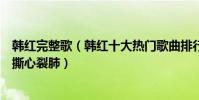 韓紅完整歌(韓紅十大熱門歌曲排行榜:《天路》上榜第二撕心裂肺)