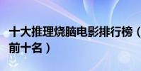 十大推理燒腦電影排行榜(燒腦懸疑片排行榜前十名)