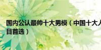 國內公認最帥十大男模(中國十大人氣男模哪一位是你的心目首選)