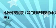 比較好哭的歌(冷門好聽到哭的中文歌超好聽的歌曲百聽不厭)