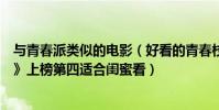 與青春派類似的電影(好看的青春校園電影推薦:《青春派》上榜第四適合閨蜜看)