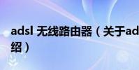 adsl 無線路由器(關于adsl 無線路由器的介紹)
