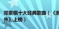鄧紫棋十大經典歌曲(《泡沫》第一《光年之外》上榜)
