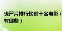 喪尸片排行榜前十名電影(十大必看喪尸電影有哪些)