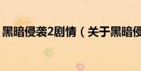 黑暗侵襲2劇情(關于黑暗侵襲2劇情的介紹)