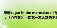 黎明sugar in the marmalade(黎明十大熱門金曲排行榜:《心在跳》上榜第一怎么都聽不膩)