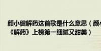 顏小健解藥這首歌是什么意思(顏小健最好聽歌曲top10:《解藥》上榜第一細膩又甜美)