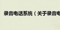 錄音電話系統(關于錄音電話系統的介紹)