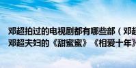 鄧超拍過的電視劇都有哪些部(鄧超演的電視劇排名:第一鄧超夫婦的《甜蜜蜜》《相愛十年》在榜(3))
