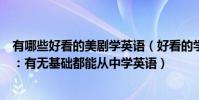 有哪些好看的美劇學英語(好看的學英語美劇排行榜前十名:有無基礎都能從中學英語)