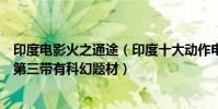 印度電影火之通途(印度十大動作電影:《火之通途》上榜第三帶有科幻題材)