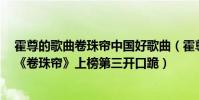 霍尊的歌曲卷珠簾中國好歌曲(霍尊十大經典歌曲排行榜:《卷珠簾》上榜第三開口跪)