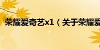榮耀愛奇藝x1(關于榮耀愛奇藝x1的介紹)