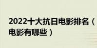 2022十大抗日電影排名(中國最經典的抗戰電影有哪些)