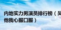 內地實力男演員排行榜(吳秀波上榜第一名是他我心服口服)