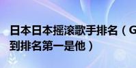 日本日本搖滾歌手排名(GlayGLAY上榜沒想到排名第一是他)
