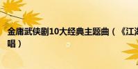 金庸武俠劇10大經典主題曲(《江湖笑》上榜第十張學友演唱)