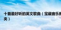 十首最好聽的英文歌曲(寶藏音樂新鮮出爐!趕緊放進收藏夾)