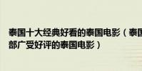 泰國十大經典好看的泰國電影(泰國口碑電影排行榜細數十部廣受好評的泰國電影)