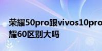 榮耀50pro跟vivos10pro vivos12pro和榮耀60區別大嗎