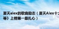 夏天alex的歌曲勵志(夏天Alex十大經典歌曲排行榜:《傻等》上榜第一最扎心)
