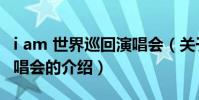 i am 世界巡回演唱會(關于i am 世界巡回演唱會的介紹)
