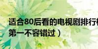 適合80后看的電視劇排行榜(士兵突擊上榜,第一不容錯過)