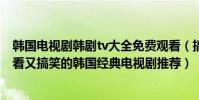 韓國電視劇韓劇tv大全免費觀看(搞笑韓劇排行榜前十名好看又搞笑的韓國經典電視劇推薦)