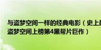 與盜夢空間一樣的經典電影(史上最經典十大電影排行榜:盜夢空間上榜第4黑幫片巨作)