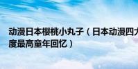 動漫日本櫻桃小丸子(日本動漫四大名著:櫻桃小丸子知名度最高童年回憶)