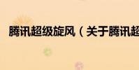 騰訊超級旋風(關于騰訊超級旋風的介紹)