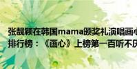 張靚穎在韓國mama頒獎禮演唱畫心(張靚穎十大熱門歌曲排行榜:《畫心》上榜第一百聽不厭)