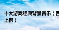 十大游戲經典背景音樂(回夢游仙和亡靈序曲上榜)