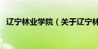 遼寧林業學院(關于遼寧林業學院的介紹)