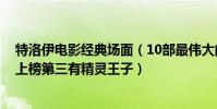 特洛伊電影經典場面(10部最偉大的史詩電影:《特洛伊》上榜第三有精靈王子)